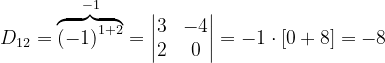 \dpi{120} D_{12}= \overset{-1}{\overbrace{\left ( -1 \right )^{1+2}}}=\begin{vmatrix} 3 &-4 \\ 2&0 \end{vmatrix}=-1\cdot \left [ 0+8 \right ]=-8
